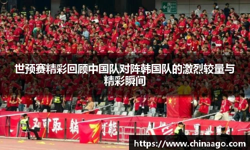 世预赛精彩回顾中国队对阵韩国队的激烈较量与精彩瞬间