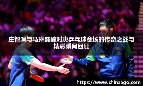 庄智渊与马琳巅峰对决乒乓球赛场的传奇之战与精彩瞬间回顾
