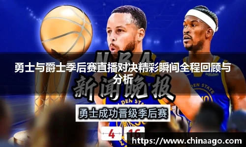 勇士与爵士季后赛直播对决精彩瞬间全程回顾与分析