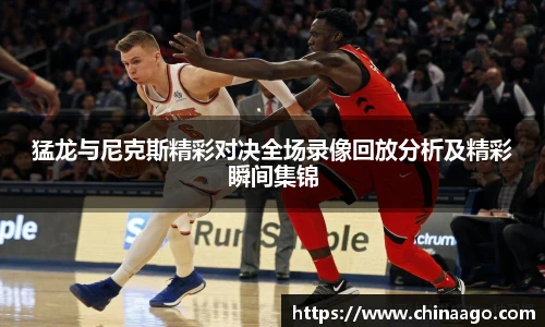 猛龙与尼克斯精彩对决全场录像回放分析及精彩瞬间集锦