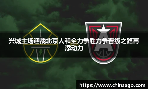 兴城主场迎战北京人和全力争胜力争晋级之路再添动力