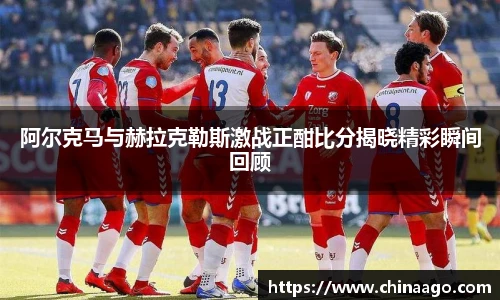 阿尔克马与赫拉克勒斯激战正酣比分揭晓精彩瞬间回顾