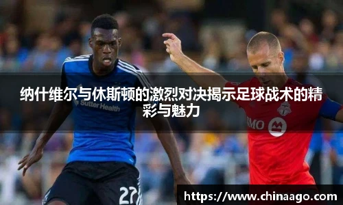 纳什维尔与休斯顿的激烈对决揭示足球战术的精彩与魅力