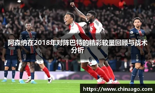 阿森纳在2018年对阵巴特的精彩较量回顾与战术分析