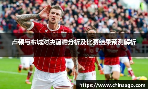 卢顿与布城对决前瞻分析及比赛结果预测解析