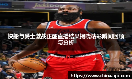 快船与爵士激战正酣直播结果揭晓精彩瞬间回顾与分析