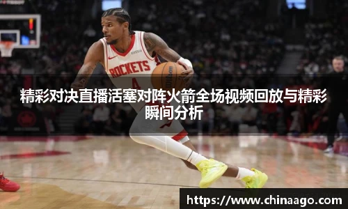 精彩对决直播活塞对阵火箭全场视频回放与精彩瞬间分析