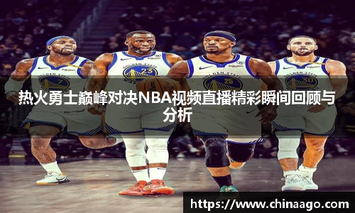 热火勇士巅峰对决NBA视频直播精彩瞬间回顾与分析