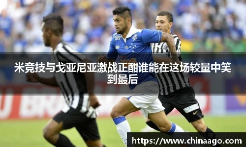 米竞技与戈亚尼亚激战正酣谁能在这场较量中笑到最后