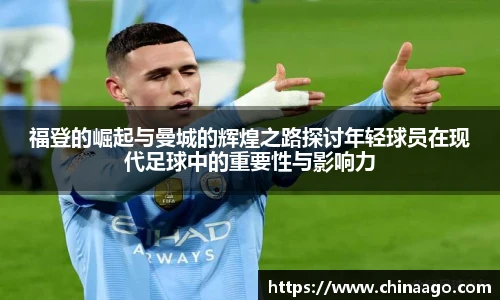 福登的崛起与曼城的辉煌之路探讨年轻球员在现代足球中的重要性与影响力