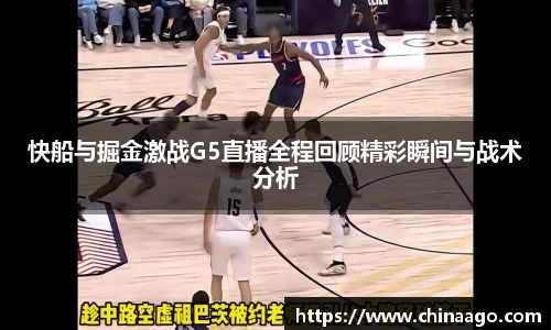 快船与掘金激战G5直播全程回顾精彩瞬间与战术分析