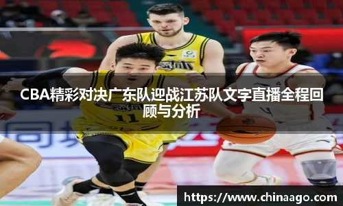 CBA精彩对决广东队迎战江苏队文字直播全程回顾与分析
