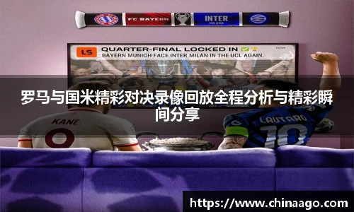 罗马与国米精彩对决录像回放全程分析与精彩瞬间分享