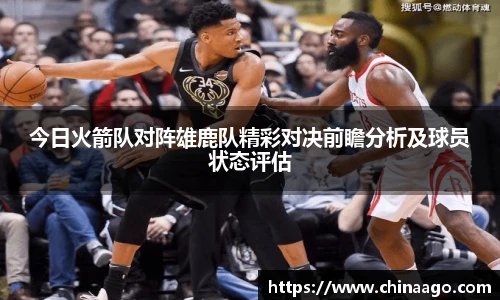 今日火箭队对阵雄鹿队精彩对决前瞻分析及球员状态评估