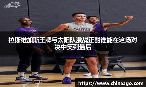 拉斯维加斯王牌与太阳队激战正酣谁能在这场对决中笑到最后