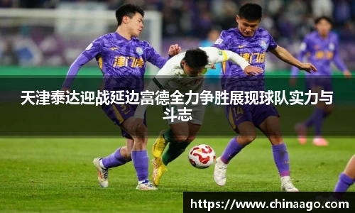 天津泰达迎战延边富德全力争胜展现球队实力与斗志