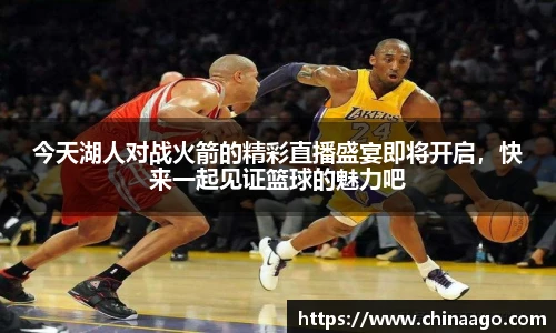 今天湖人对战火箭的精彩直播盛宴即将开启，快来一起见证篮球的魅力吧