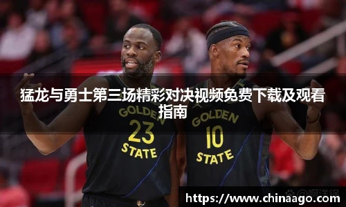 猛龙与勇士第三场精彩对决视频免费下载及观看指南