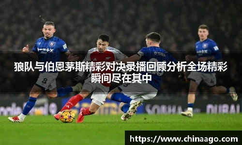 狼队与伯恩茅斯精彩对决录播回顾分析全场精彩瞬间尽在其中