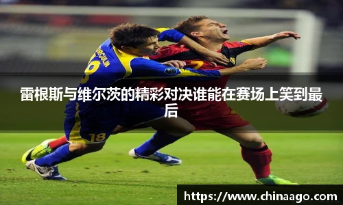 雷根斯与维尔茨的精彩对决谁能在赛场上笑到最后